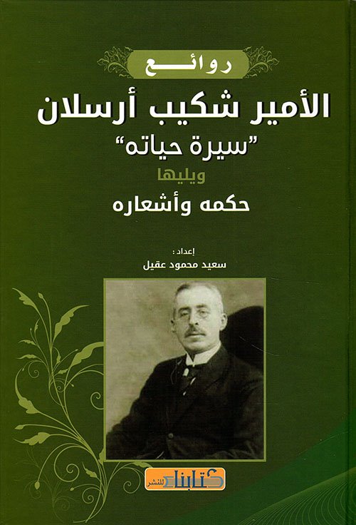روائع الأمير شكيب أرسلان "سيرة حياته" - ويليها حكمه وأشعاره