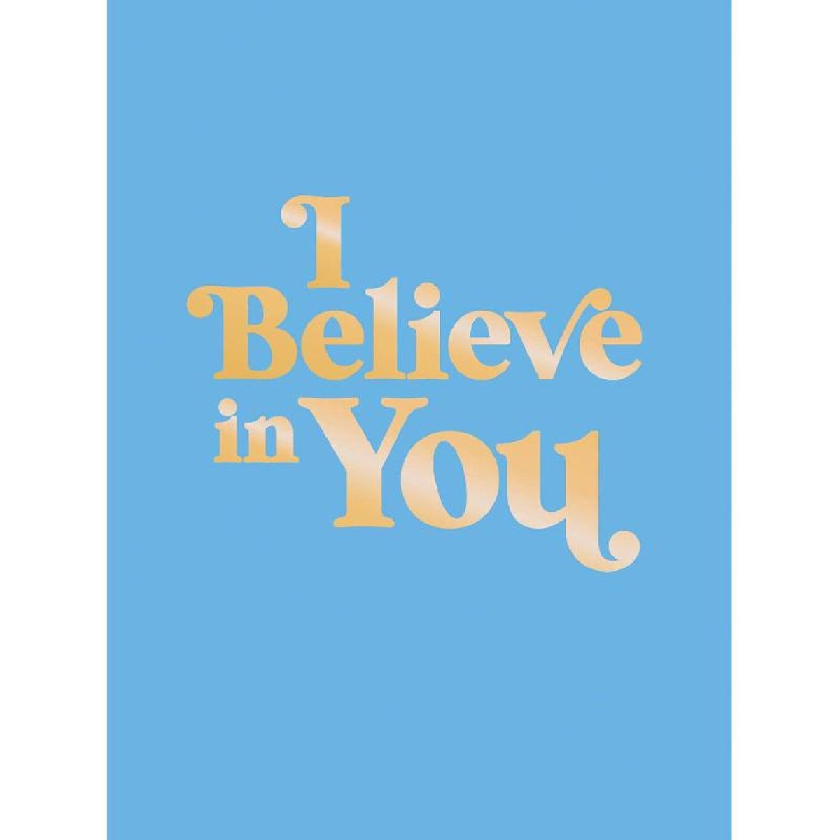 I Believe in You - Uplifting Quotes and Powerful Affirmations to Fill You with Confidence