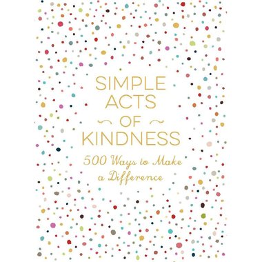 Simple Acts of Kindness - 500+ Ways to Make a Difference